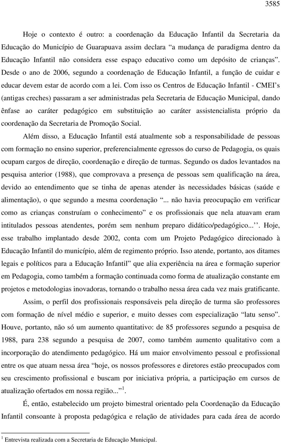 Com isso os Centros de Educação Infantil - CMEI s (antigas creches) passaram a ser administradas pela Secretaria de Educação Municipal, dando ênfase ao caráter pedagógico em substituição ao caráter