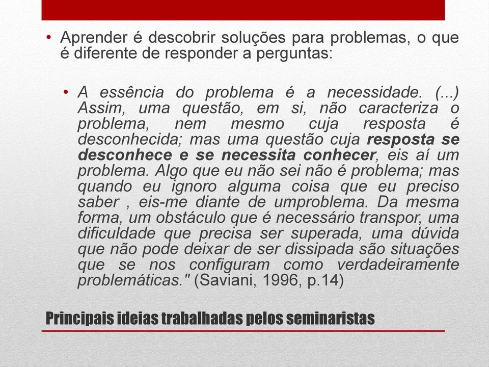 problema. Algo que eu não sei não é problema; mas quando eu ignoro alguma coisa que eu preciso saber, eis-me diante de umproblema.