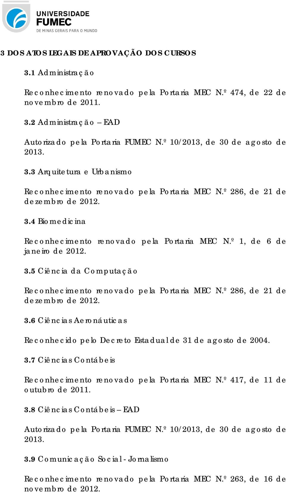 º 1, de 6 de janeiro de 2012. 3.5 Ciência da Computação Reconhecimento renovado pela Portaria MEC N.º 286, de 21 de dezembro de 2012. 3.6 Ciências Aeronáuticas Reconhecido pelo Decreto Estadual de 31 de agosto de 2004.