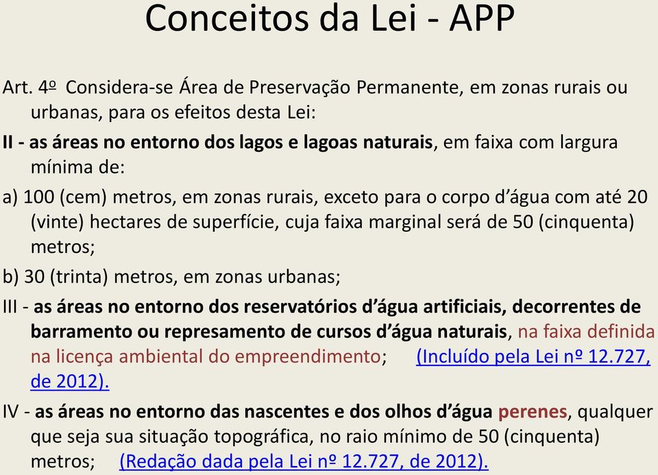 (cem) metros, em zonas rurais, exceto para o corpo d água com até 20 (vinte) hectares de superfície, cuja faixa marginal será de 50 (cinquenta) metros; b) 30 (trinta) metros, em zonas urbanas; III -