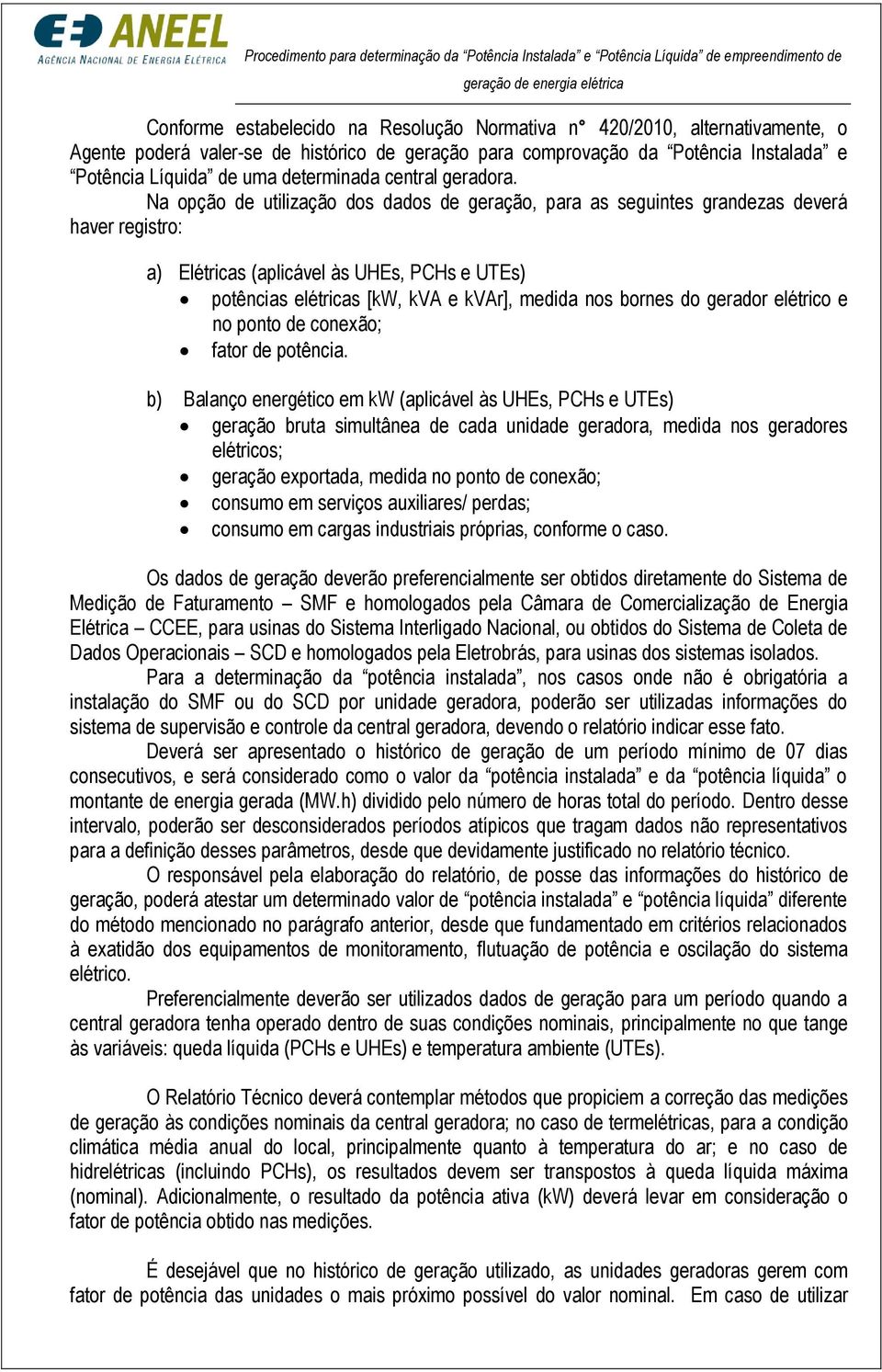 Na opção de utilização dos dados de geração, para as seguintes grandezas deverá haver registro: a) Elétricas (aplicável às UHEs, PCHs e UTEs) potências elétricas [kw, kva e kvar], medida nos bornes