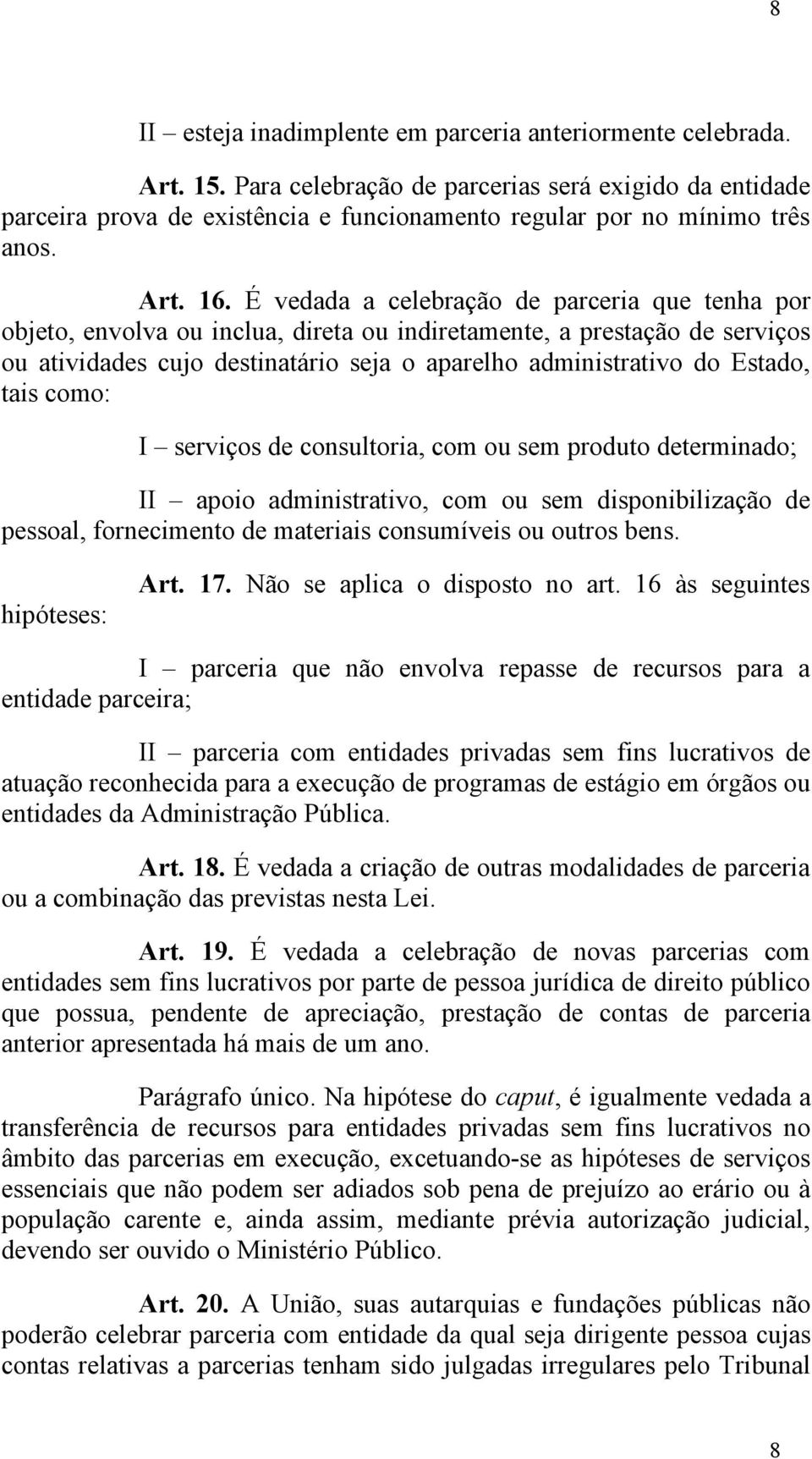 É vedada a celebração de parceria que tenha por objeto, envolva ou inclua, direta ou indiretamente, a prestação de serviços ou atividades cujo destinatário seja o aparelho administrativo do Estado,