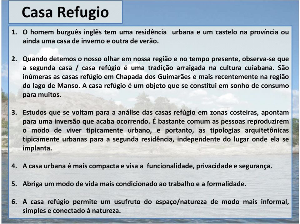 São inúmeras as casas refúgio em Chapada dos Guimarães e mais recentemente na região do lago de Manso. A casa refúgio é um objeto que se constitui em sonho de consumo para muitos. 3.