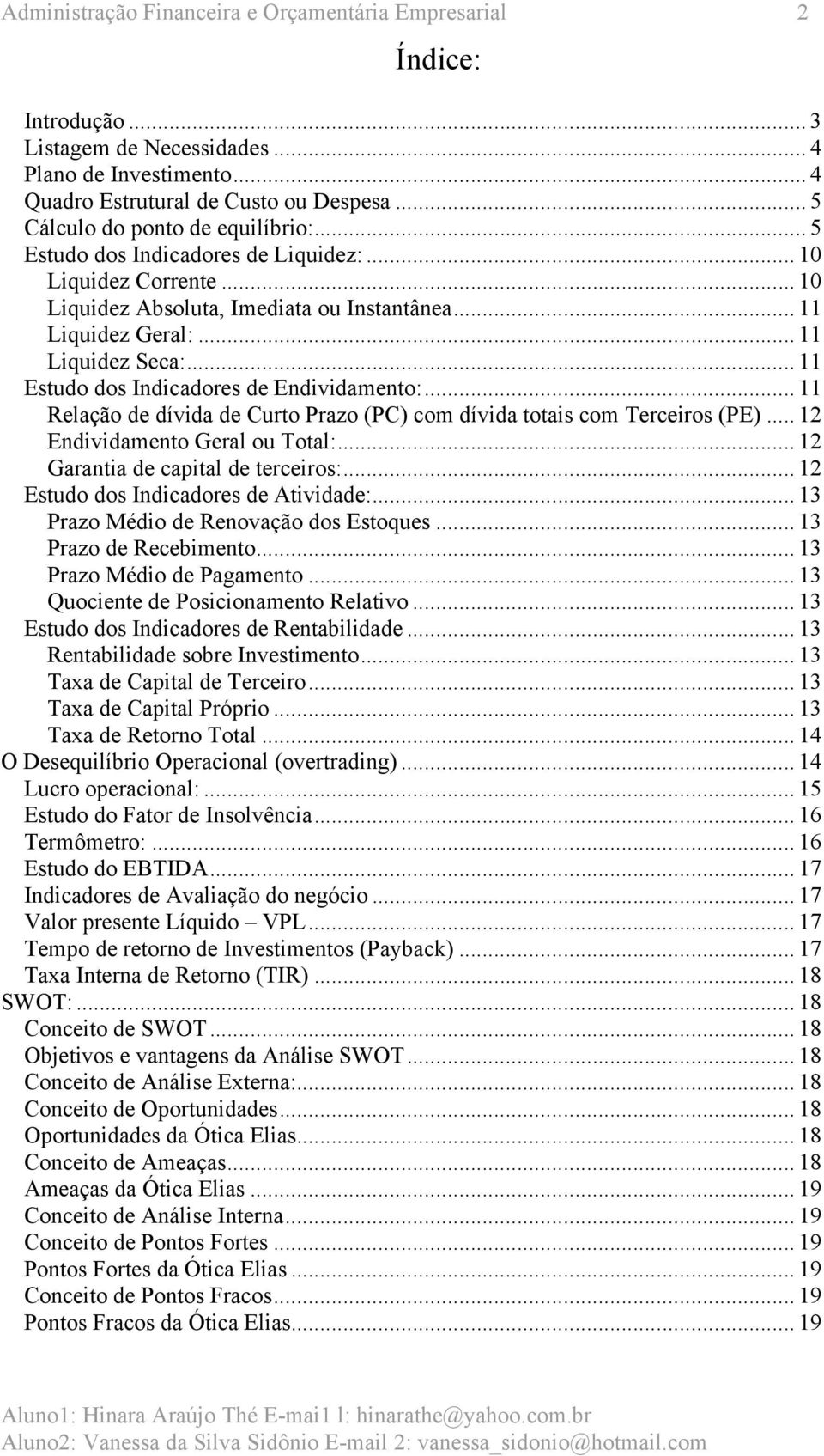 .. 11 Estudo dos Indicadores de Endividamento:... 11 Relação de dívida de Curto Prazo (PC) com dívida totais com Terceiros (PE)... 12 Endividamento Geral ou Total:.