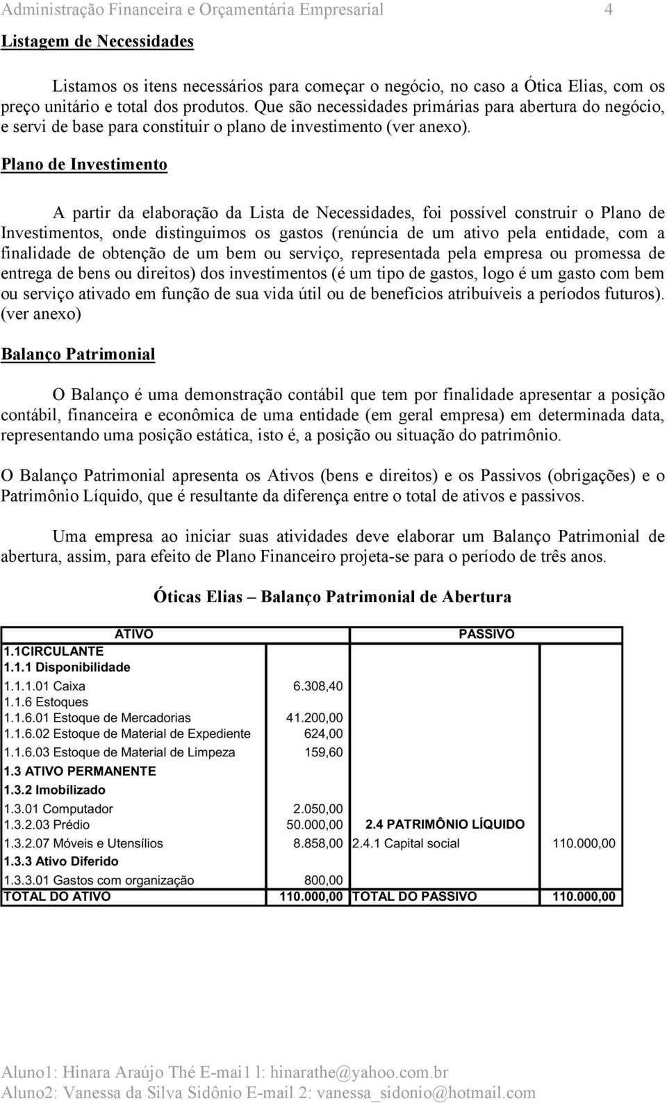 Plano de Investimento A partir da elaboração da Lista de Necessidades, foi possível construir o Plano de Investimentos, onde distinguimos os gastos (renúncia de um ativo pela entidade, com a