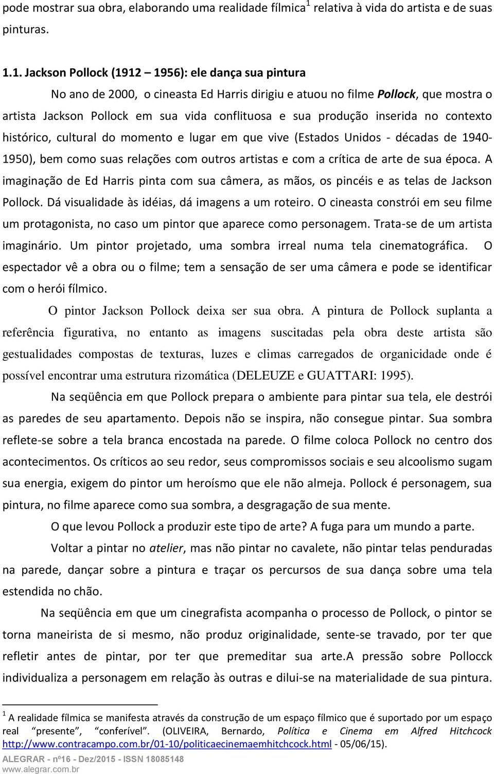 1. Jackson Pollock (1912 1956): ele dança sua pintura No ano de 2000, o cineasta Ed Harris dirigiu e atuou no filme Pollock, que mostra o artista Jackson Pollock em sua vida conflituosa e sua