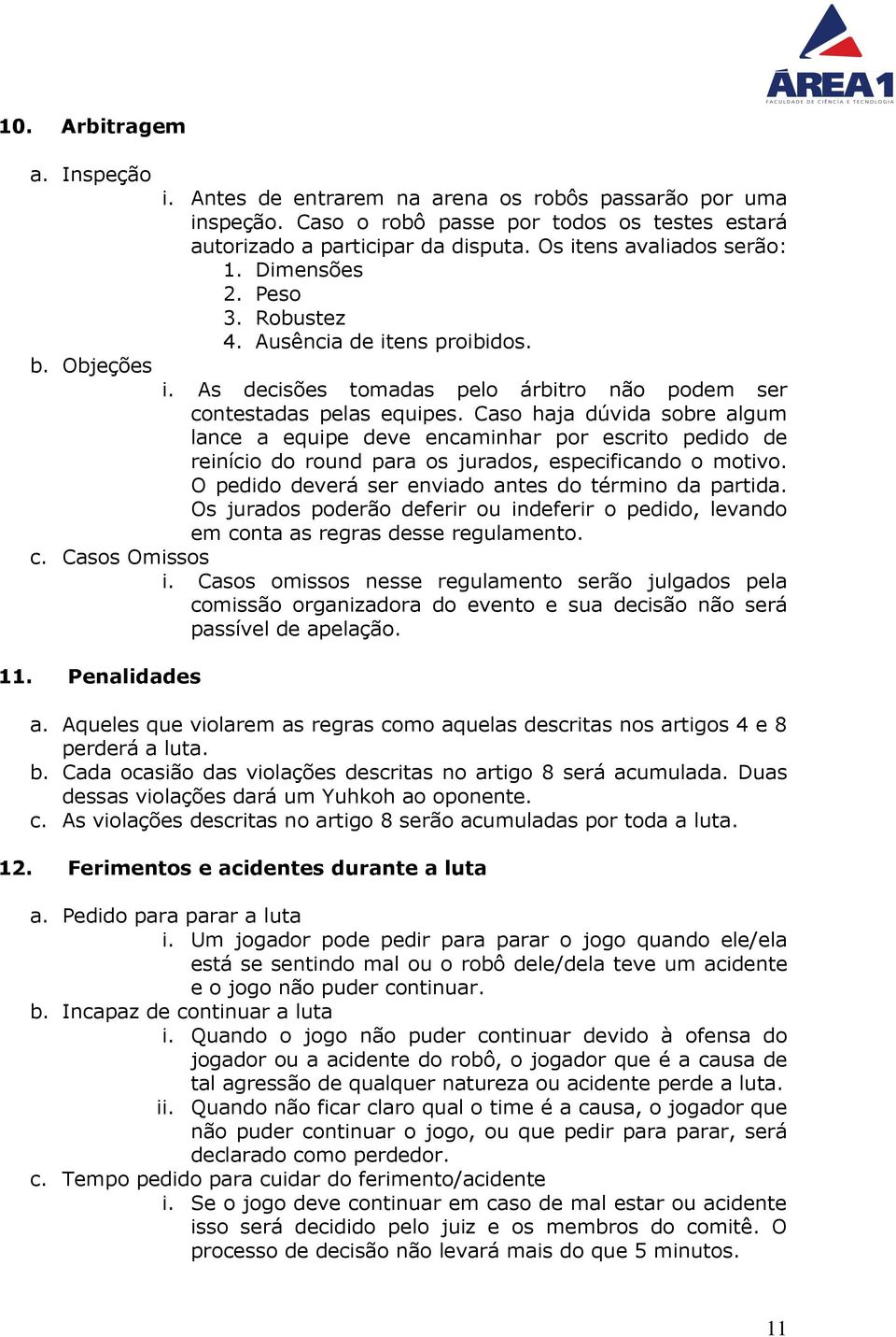 Caso haja dúvida sobre algum lance a equipe deve encaminhar por escrito pedido de reinício do round para os jurados, especificando o motivo. O pedido deverá ser enviado antes do término da partida.