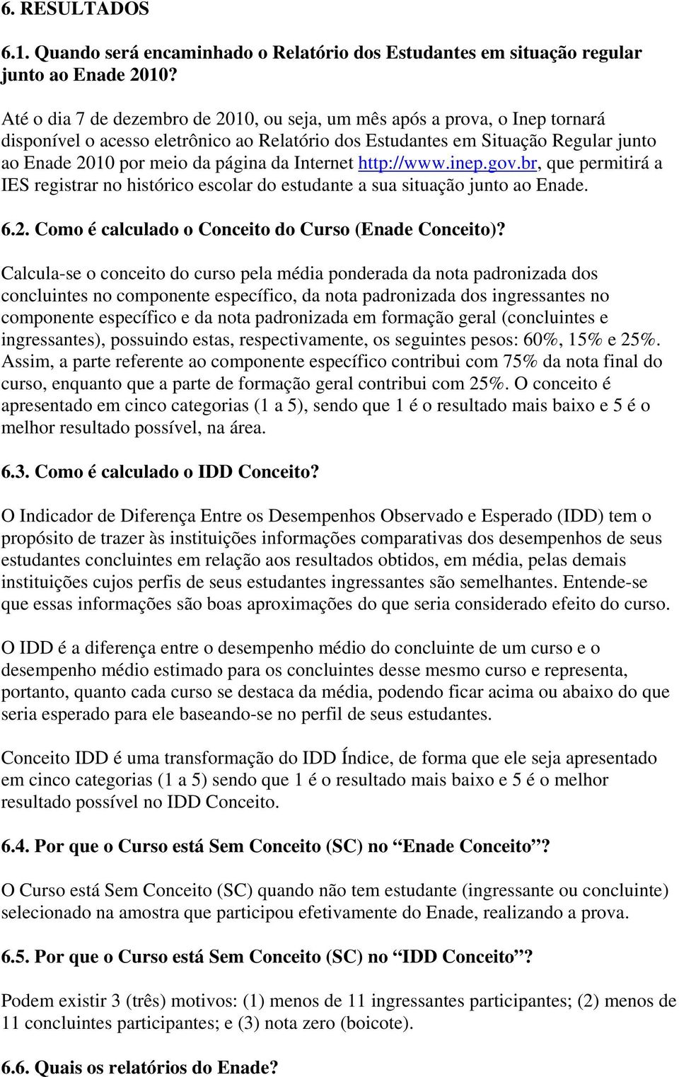 Internet http://www.inep.gov.br, que permitirá a IES registrar no histórico escolar do estudante a sua situação junto ao Enade. 6.2. Como é calculado o Conceito do Curso (Enade Conceito)?