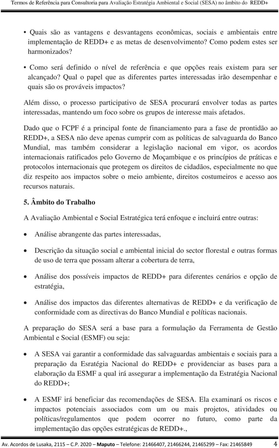 Além disso, o processo participativo de SESA procurará envolver todas as partes interessadas, mantendo um foco sobre os grupos de interesse mais afetados.