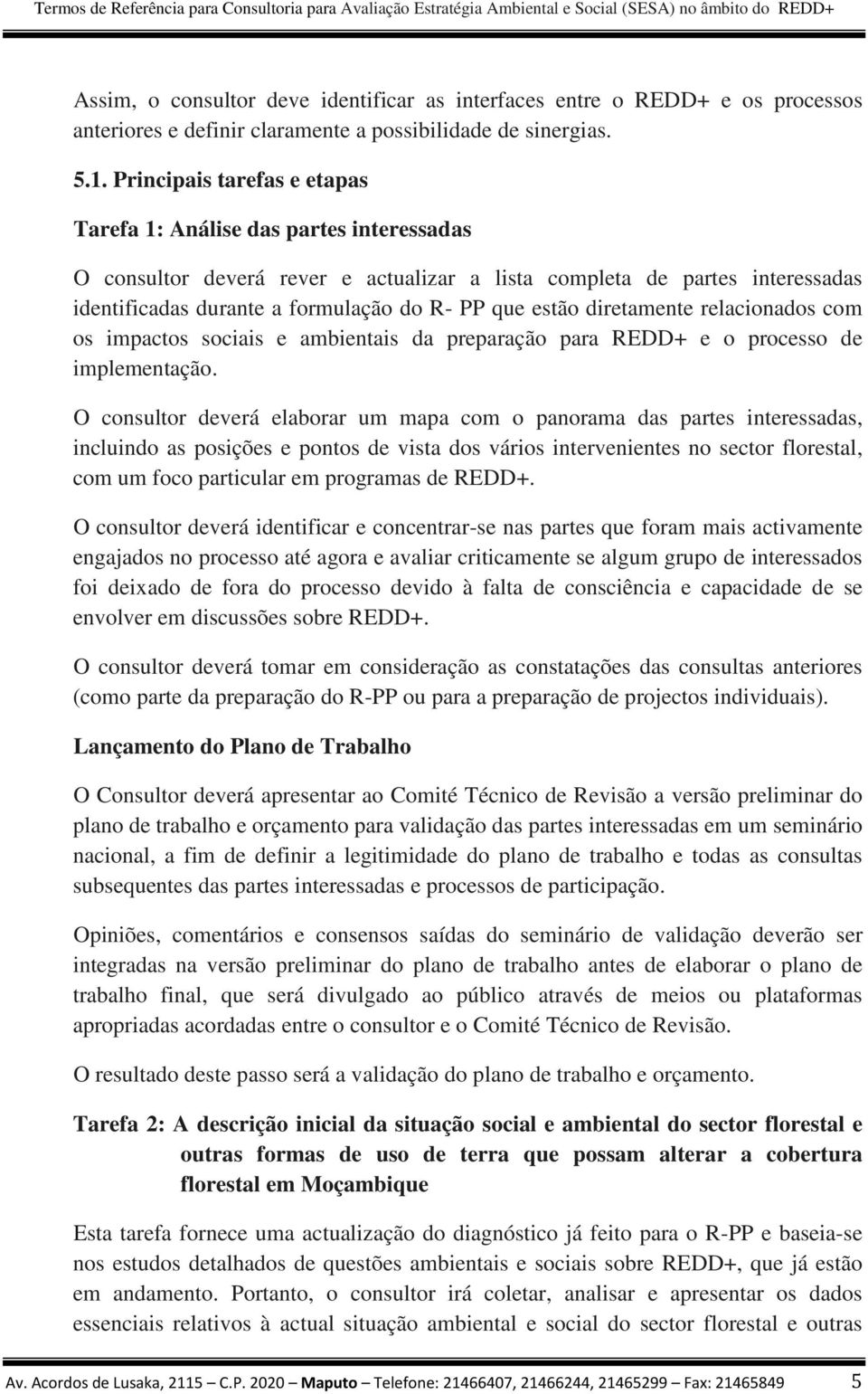 estão diretamente relacionados com os impactos sociais e ambientais da preparação para REDD+ e o processo de implementação.