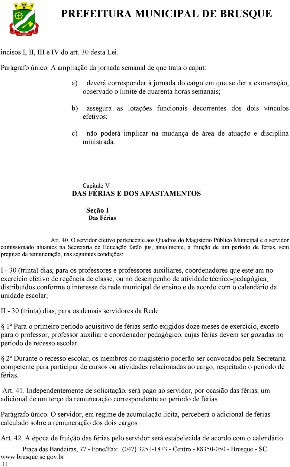 funcionais decorrentes dos dois vínculos efetivos; c) não poderá implicar na mudança de área de atuação e disciplina ministrada. Capítulo V DAS FÉRIAS E DOS AFASTAMENTOS Seção I Das Férias Art. 40.