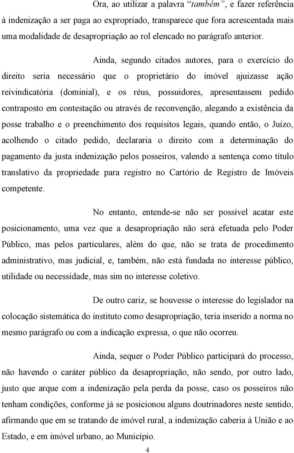 Ainda, segundo citados autores, para o exercício do direito seria necessário que o proprietário do imóvel ajuizasse ação reivindicatória (dominial), e os réus, possuidores, apresentassem pedido