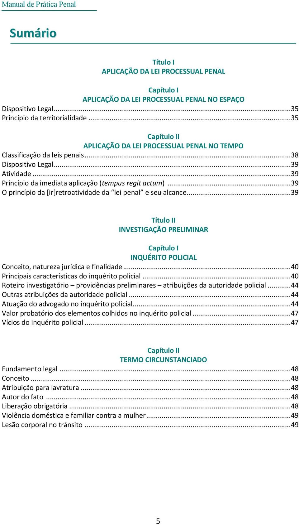 .. 39 O princípio da [ir]retroatividade da lei penal e seu alcance... 39 Título II INVESTIGAÇÃO PRELIMINAR Capítulo I INQUÉRITO POLICIAL Conceito, natureza jurídica e finalidade.