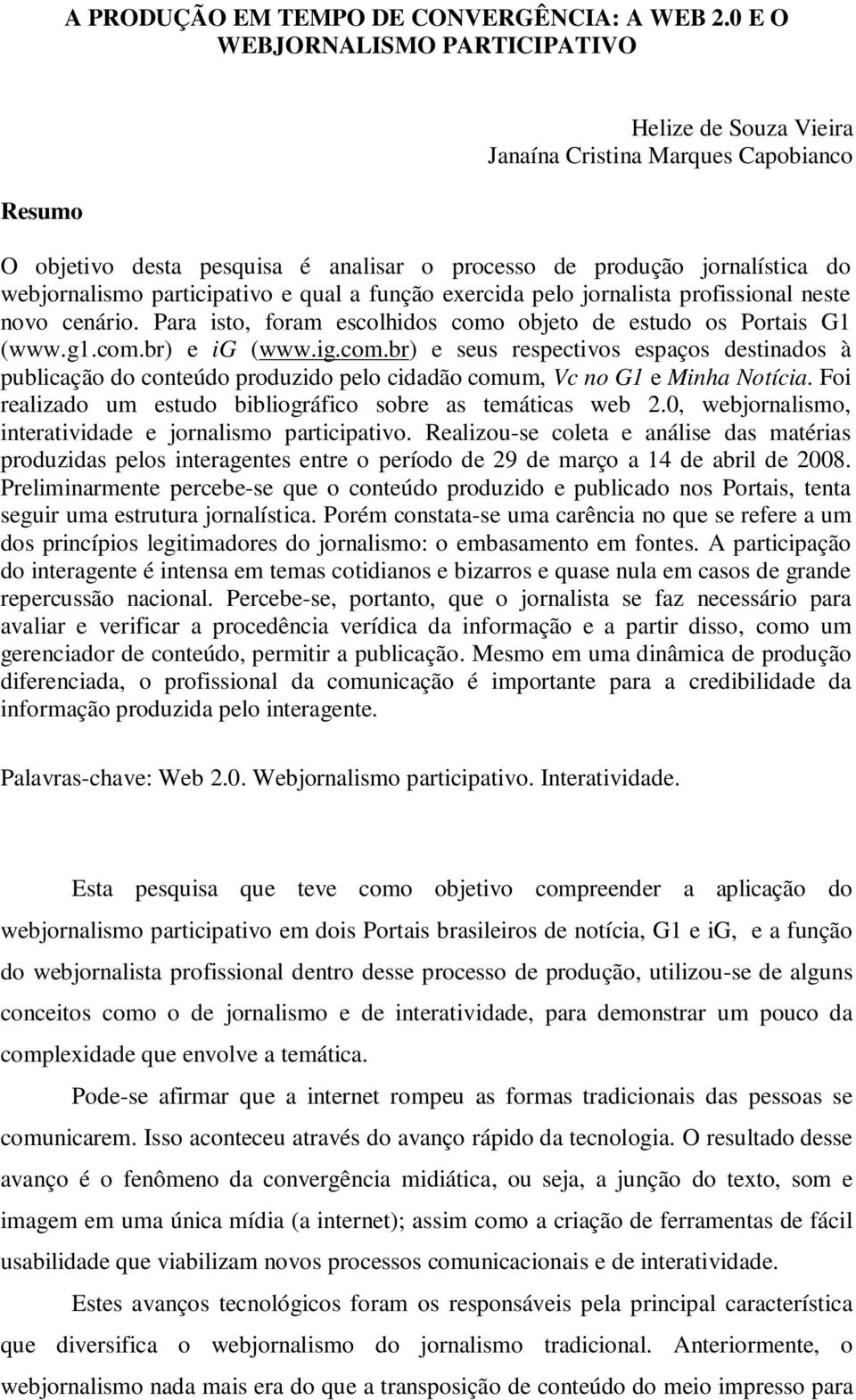 participativo e qual a função exercida pelo jornalista profissional neste novo cenário. Para isto, foram escolhidos como