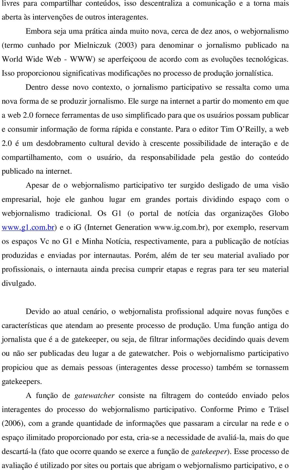 acordo com as evoluções tecnológicas. Isso proporcionou significativas modificações no processo de produção jornalística.