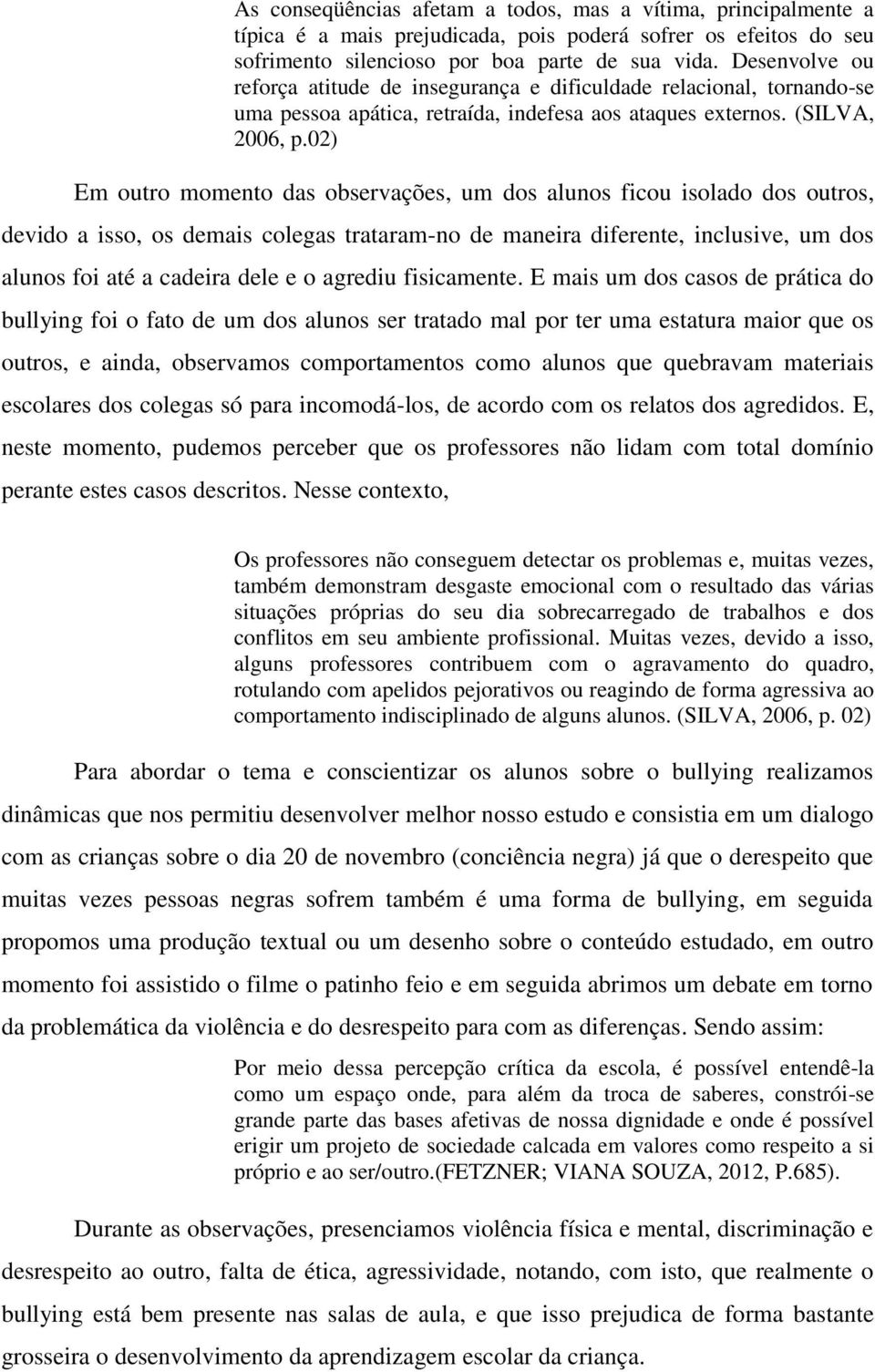 02) Em outro momento das observações, um dos alunos ficou isolado dos outros, devido a isso, os demais colegas trataram-no de maneira diferente, inclusive, um dos alunos foi até a cadeira dele e o