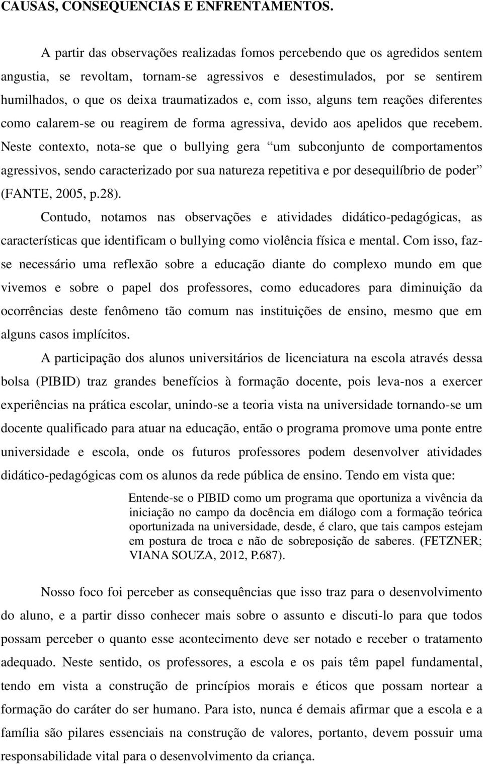 com isso, alguns tem reações diferentes como calarem-se ou reagirem de forma agressiva, devido aos apelidos que recebem.