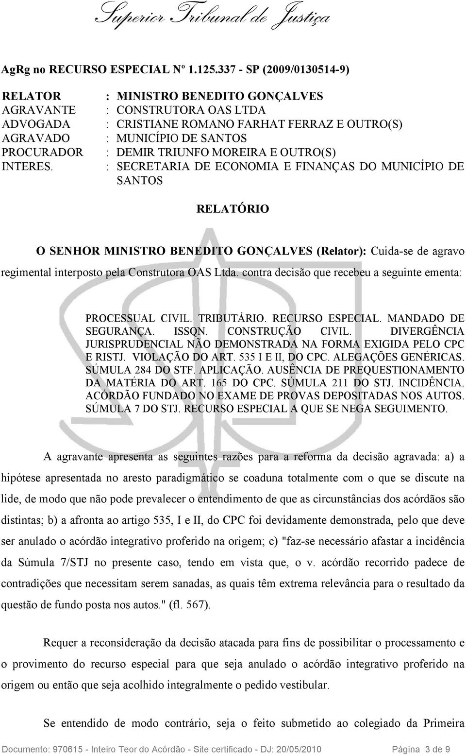 MUNICÍPIO DE SANTOS RELATÓRIO O SENHOR MINISTRO BENEDITO GONÇALVES (Relator): Cuida-se de agravo regimental interposto pela Construtora OAS Ltda.