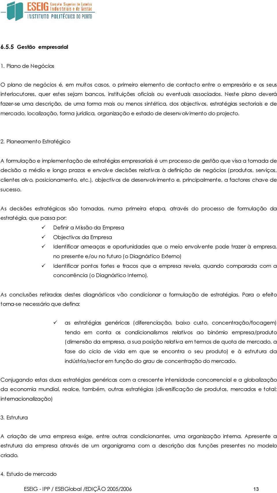 Neste plan deverá fazer-se uma descriçã, de uma frma mais u mens sintética, ds bjectivs, estratégias sectriais e de mercad, lcalizaçã, frma jurídica, rganizaçã e estad de desenvlviment d prject. 2.