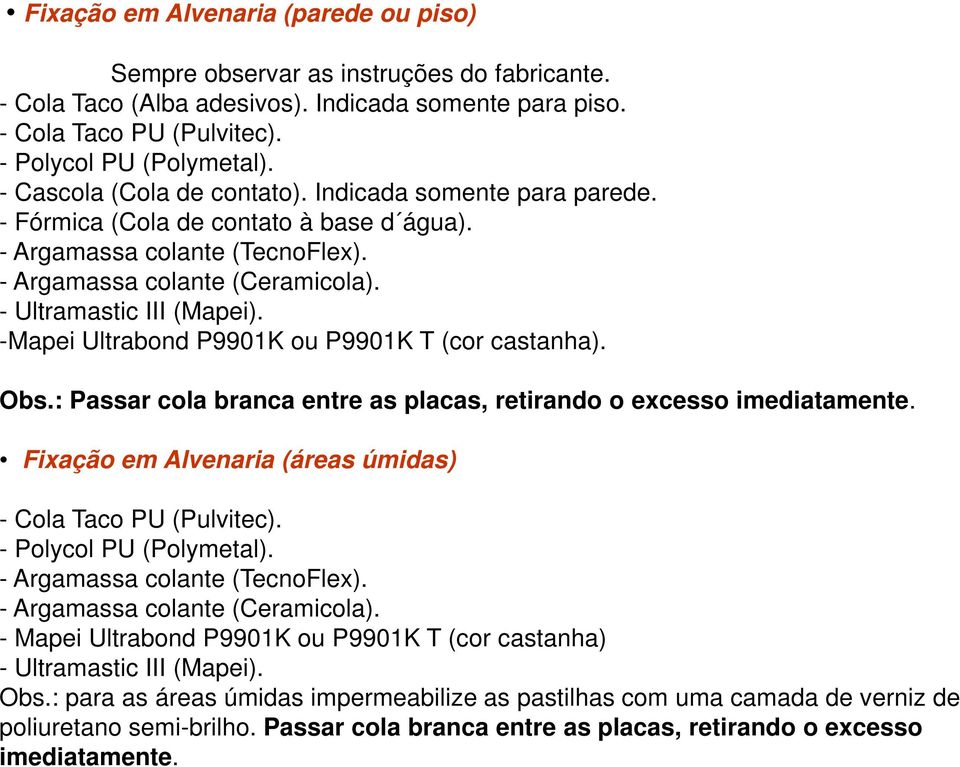 -Mapei Ultrabond P9901K ou P9901K T (cor castanha). Obs.: Passar cola branca entre as placas, retirando o excesso imediatamente. Fixação em Alvenaria (áreas úmidas) - Cola Taco PU (Pulvitec).