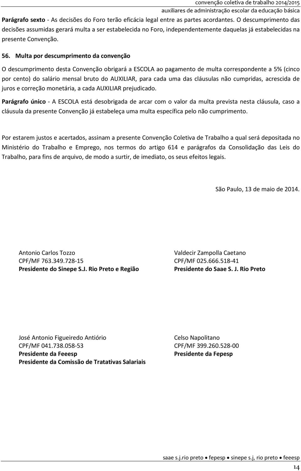 Multa por descumprimento da convenção O descumprimento desta Convenção obrigará a ESCOLA ao pagamento de multa correspondente a 5% (cinco por cento) do salário mensal bruto do AUXILIAR, para cada uma