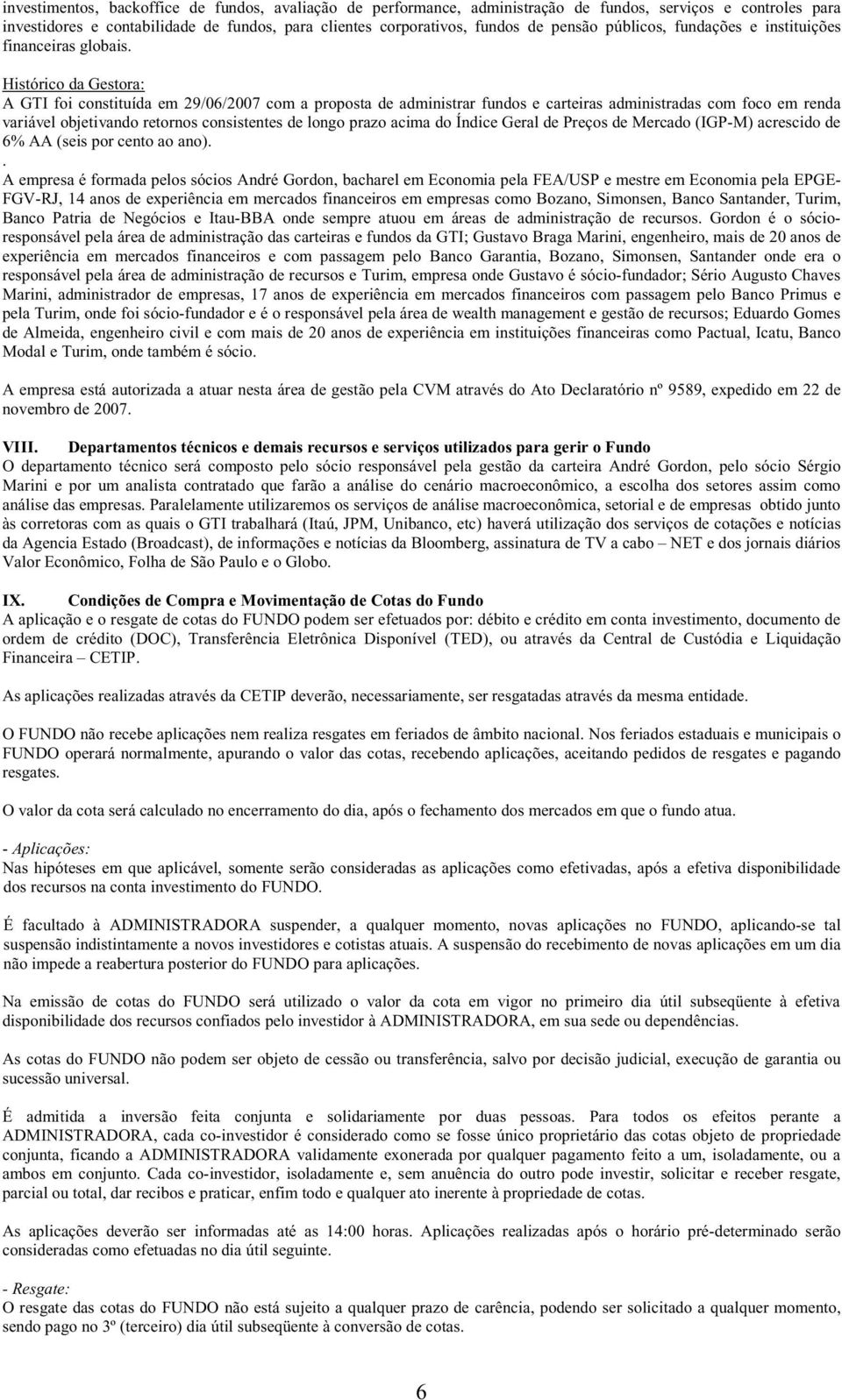 Histórico da Gestora: A GTI foi constituída em 29/06/2007 com a proposta de administrar fundos e carteiras administradas com foco em renda variável objetivando retornos consistentes de longo prazo