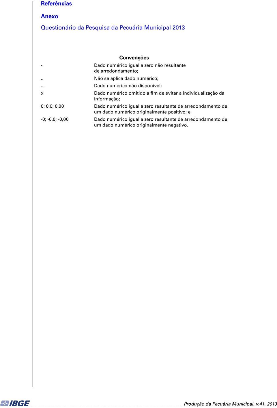 .. Dado numérico não disponível; x Dado numérico omitido a fim de evitar a individualização da informação; 0; 0,0; 0,00 Dado numérico