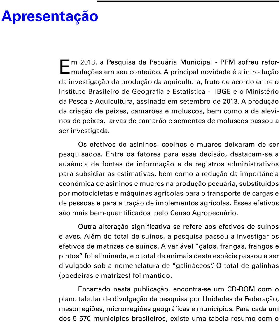 assinado em setembro de 2013. A produção da criação de peixes, camarões e moluscos, bem como a de alevinos de peixes, larvas de camarão e sementes de moluscos passou a ser investigada.