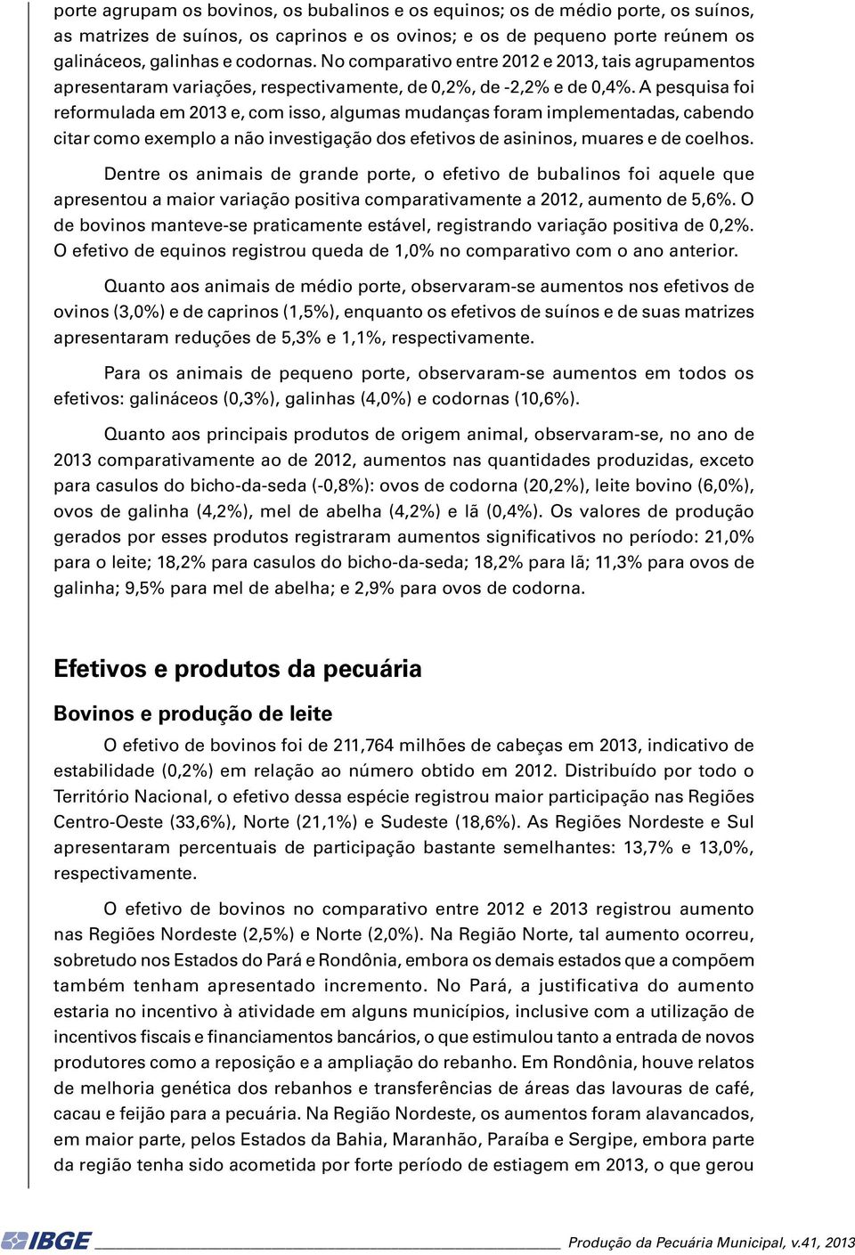 A pesquisa foi reformulada em 2013 e, com isso, algumas mudanças foram implementadas, cabendo citar como exemplo a não investigação dos efetivos de asininos, muares e de coelhos.