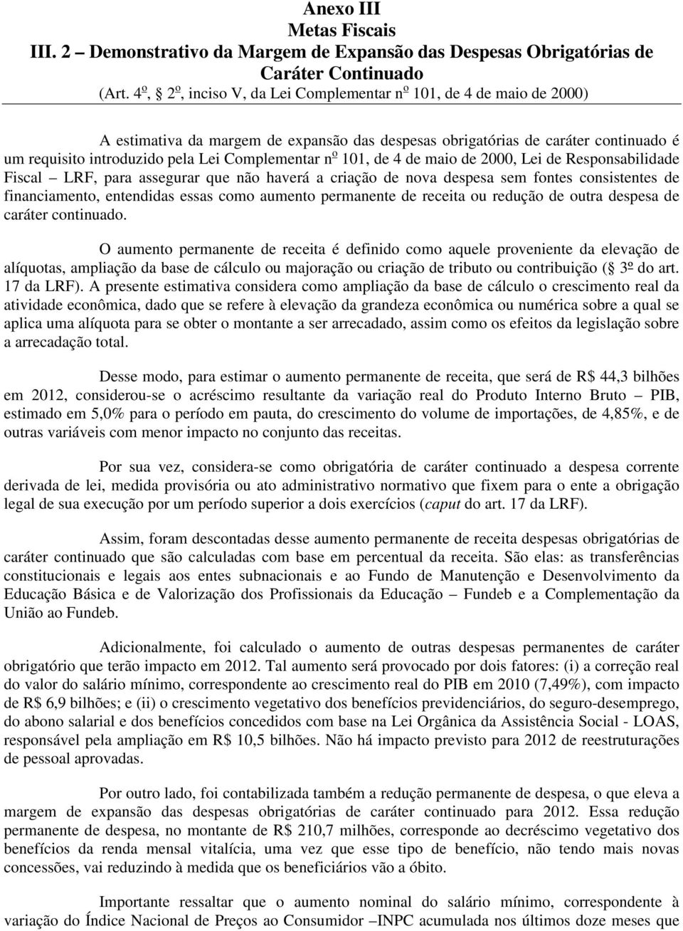 Complementar n o 101, de 4 de maio de 2000, Lei de Responsabilidade Fiscal LRF, para assegurar que não haverá a criação de nova despesa sem fontes consistentes de financiamento, entendidas essas como