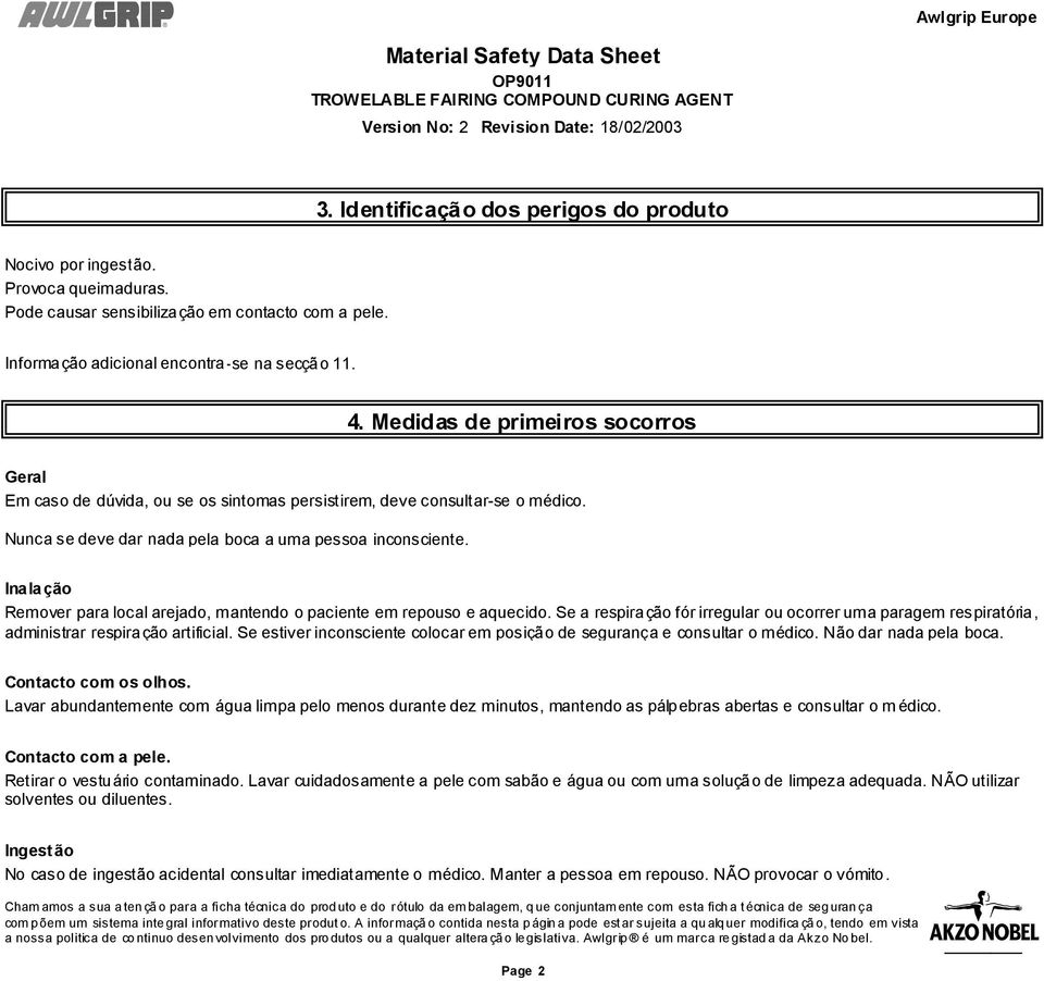 Inalação Remover para local arejado, mantendo o paciente em repouso e aquecido. Se a respiração fór irregular ou ocorrer uma paragem respiratória, administrar respiração artificial.