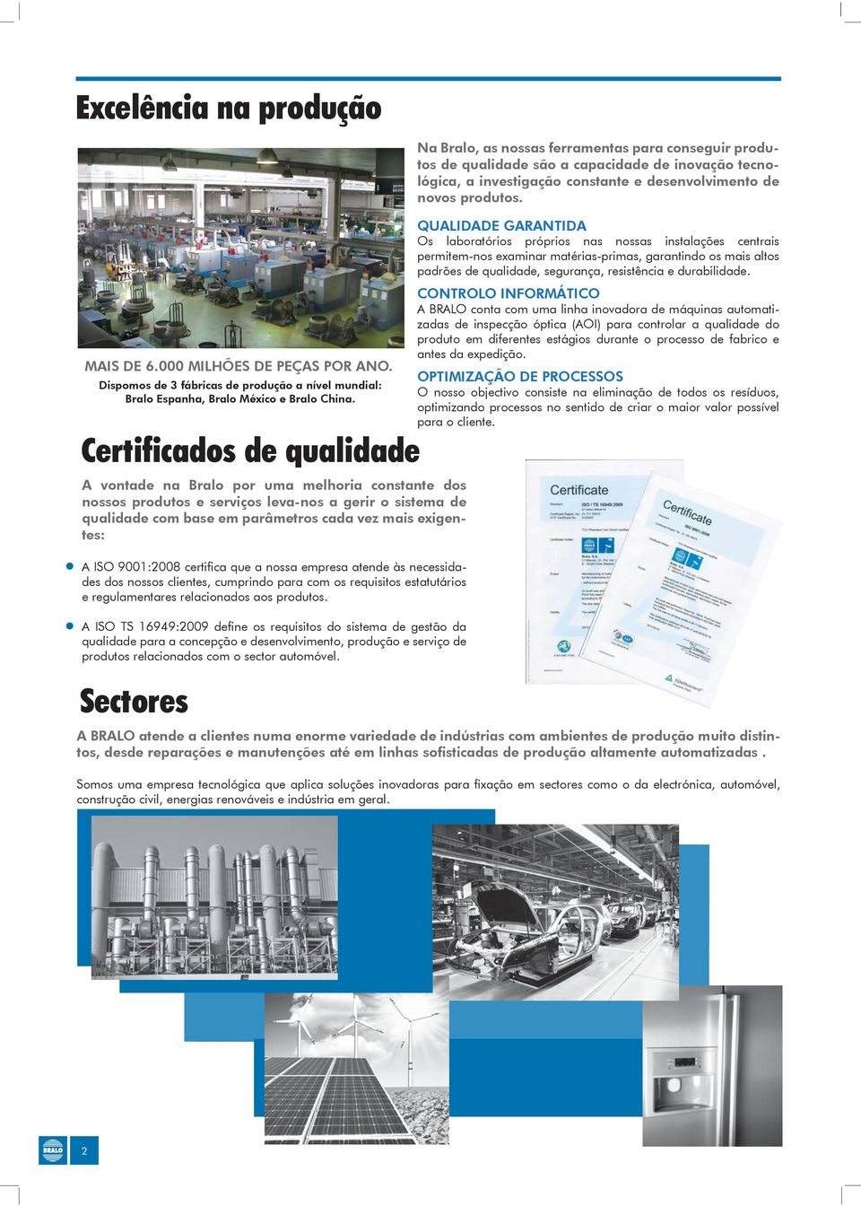 certifica que a nossa empresa atende às necessidades dos nossos clientes, cumprindo para com os requisitos estatutários e regulamentares relacionados aos produtos.