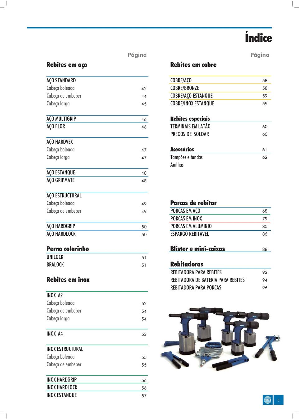 Cabeça de embeber AÇO HARGRIP AÇO HAROC 49 49 50 50 Porcas de rebitar PORCAS M AÇO PORCAS M INOX PORCAS M AUMÍNIO SPARGO RBITÁV 79 5 Perno colarinho UNIOC BRAOC Rebites em inox INOX A2 Cabeça boleada