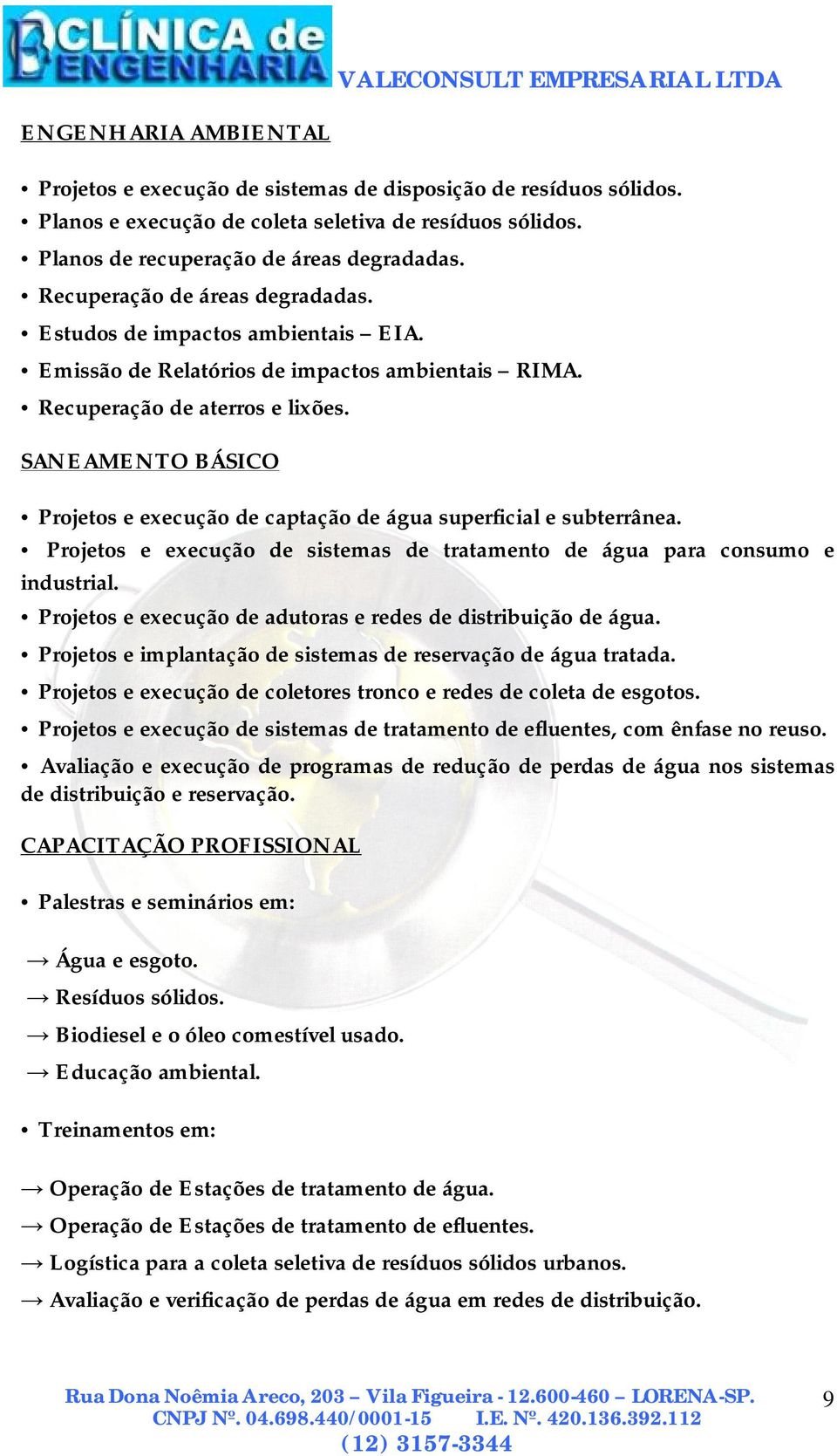 SANEAMENTO BÁSICO Projetos e execução de captação de água superficial e subterrânea. Projetos e execução de sistemas de tratamento de água para consumo e industrial.