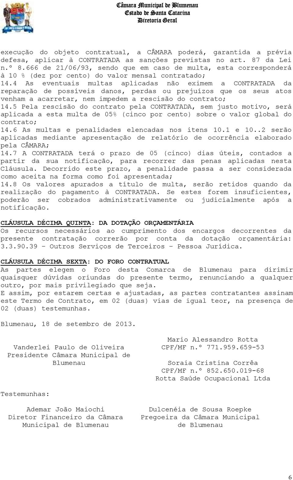 4 As eventuais multas aplicadas não eximem a CONTRATADA da reparação de possíveis danos, perdas ou prejuízos que os seus atos venham a acarretar, nem impedem a rescisão do contrato; 14.