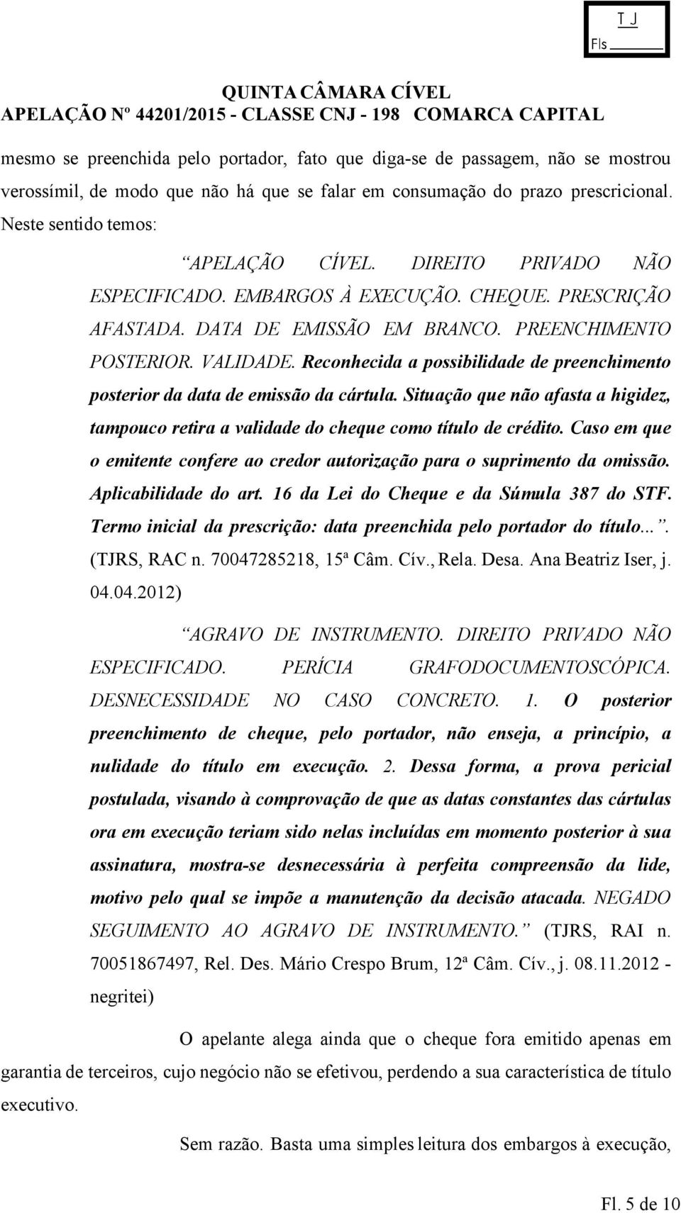 Reconhecida a possibilidade de preenchimento posterior da data de emissão da cártula. Situação que não afasta a higidez, tampouco retira a validade do cheque como título de crédito.