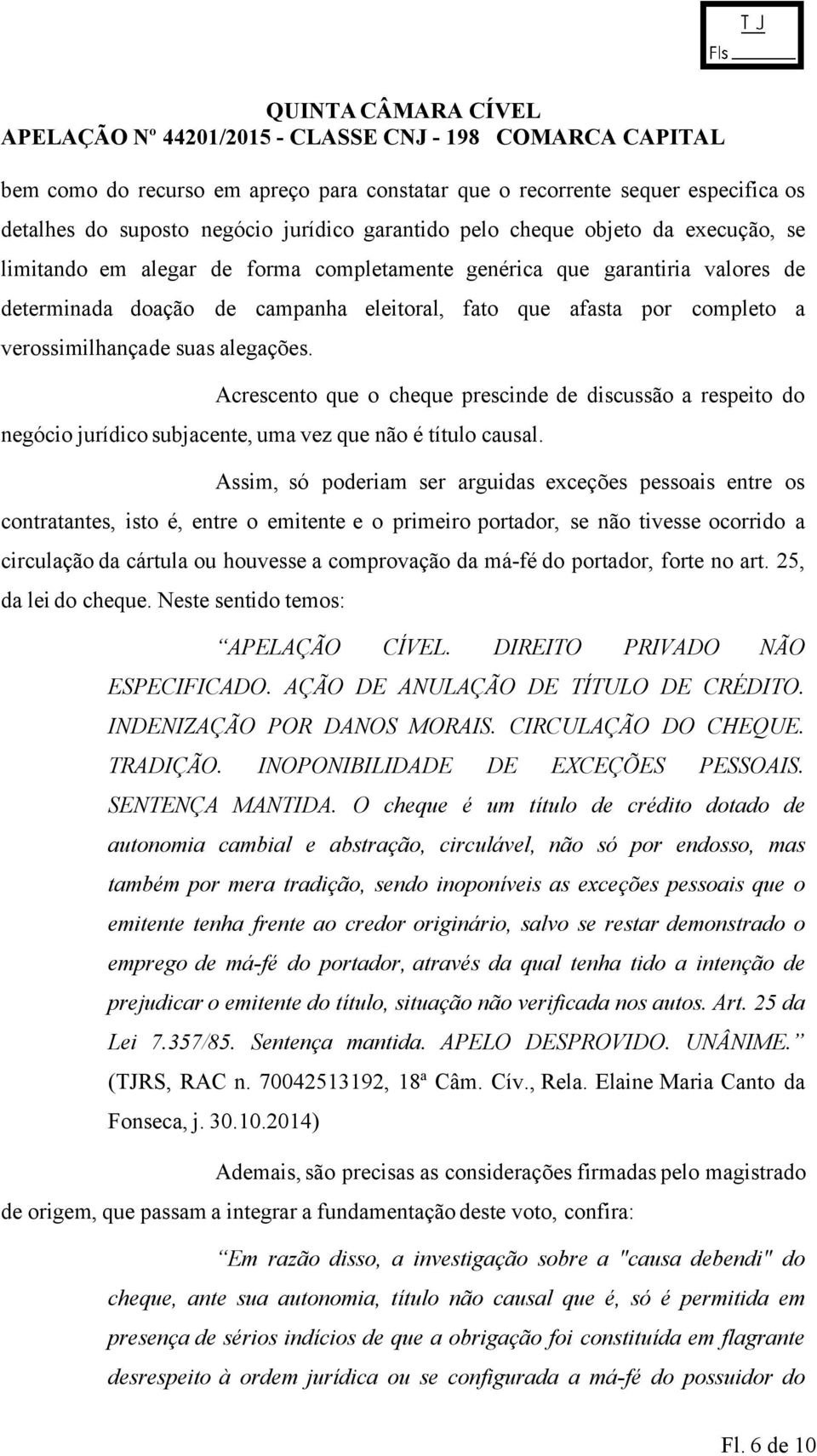 Acrescento que o cheque prescinde de discussão a respeito do negócio jurídico subjacente, uma vez que não é título causal.