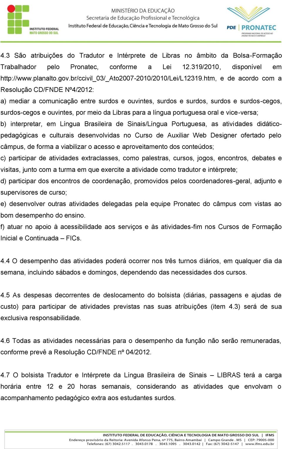 htm, e de acordo com a Resolução CD/FNDE Nº4/2012: a) mediar a comunicação entre surdos e ouvintes, surdos e surdos, surdos e surdos-cegos, surdos-cegos e ouvintes, por meio da Libras para a língua