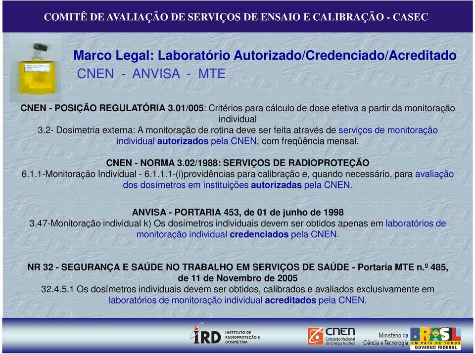 02/1988: SERVIÇOS DE RADIOPROTEÇÃO 6.1.1-Monitoração Individual - 6.1.1.1-(i)providências para calibração e, quando necessário, para avaliação dos dosímetros em instituições autorizadas pela CNEN.