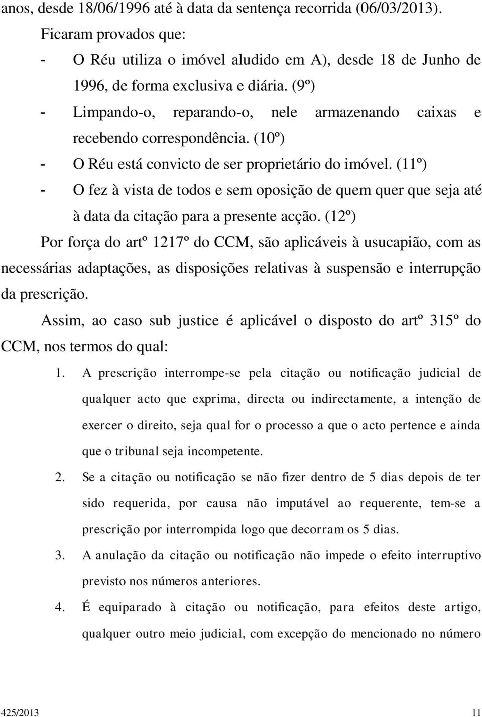 (11º) - O fez à vista de todos e sem oposição de quem quer que seja até à data da citação para a presente acção.