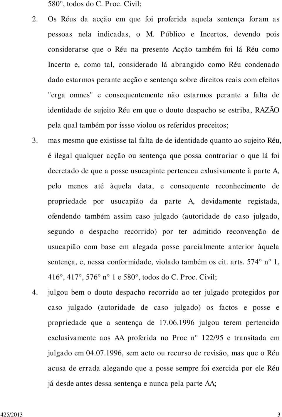 sentença sobre direitos reais com efeitos "erga omnes" e consequentemente não estarmos perante a falta de identidade de sujeito Réu em que o douto despacho se estriba, RAZÃO pela qual também por