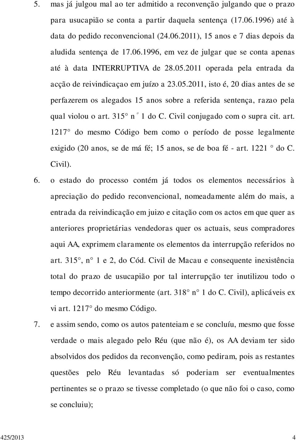 315 n 1 do C. Civil conjugado com o supra cit. art. 1217 do mesmo Código bem como o período de posse legalmente exigido (20 anos, se de má fé; 15 anos, se de boa fé - art. 1221 do C. Civil). 6.