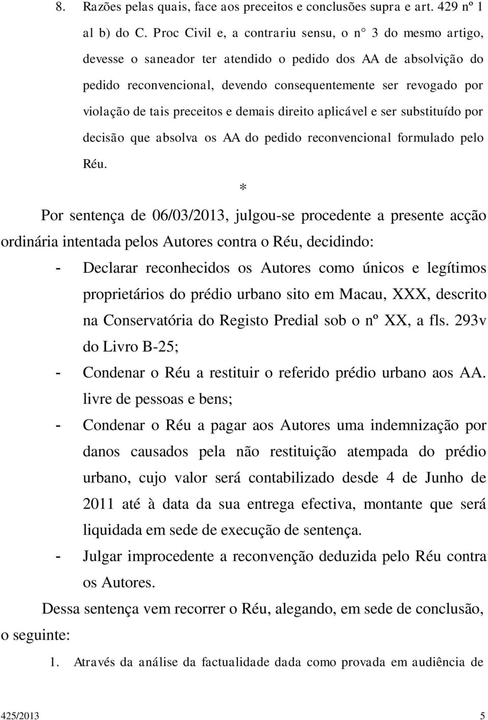 tais preceitos e demais direito aplicável e ser substituído por decisão que absolva os AA do pedido reconvencional formulado pelo Réu.