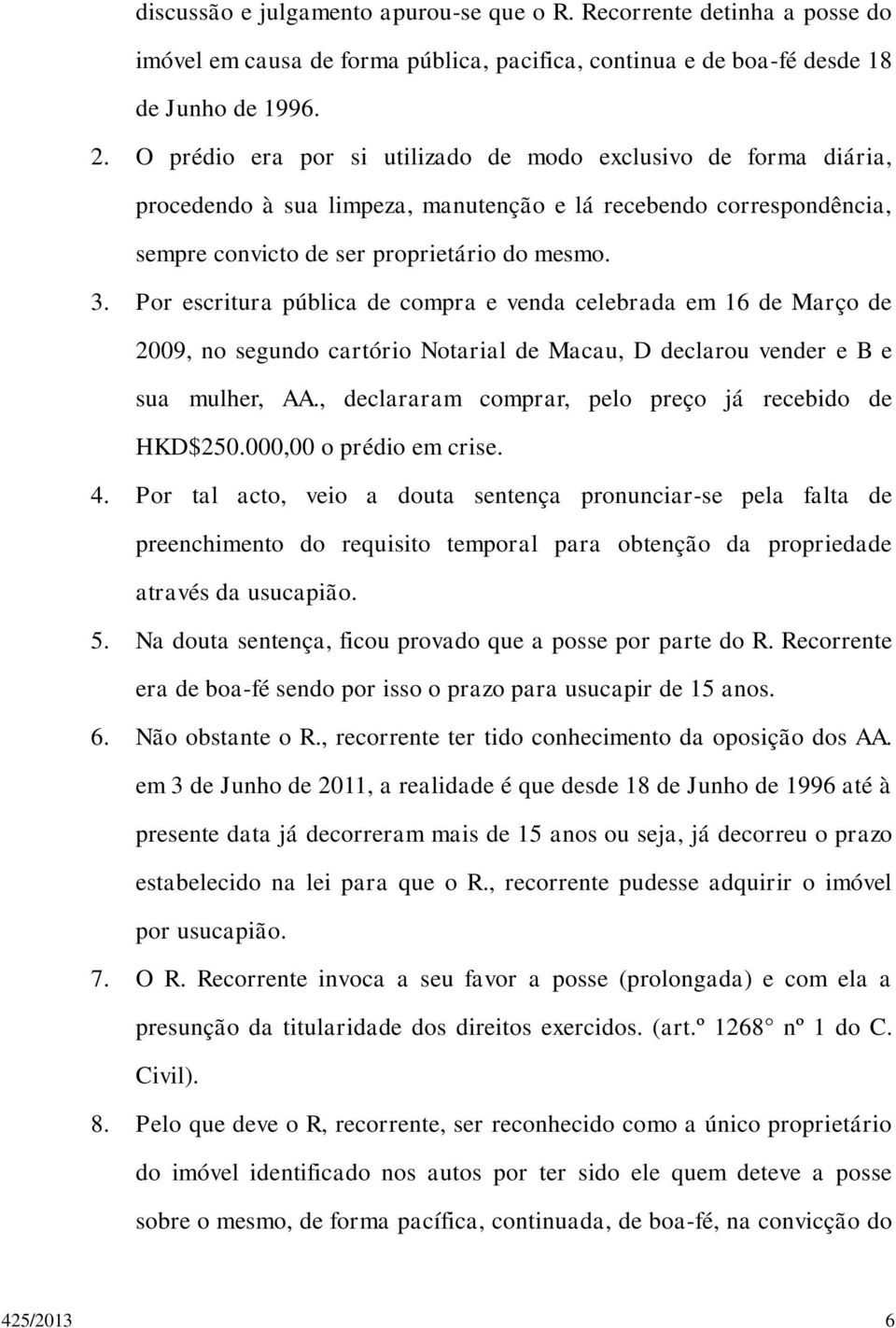 Por escritura pública de compra e venda celebrada em 16 de Março de 2009, no segundo cartório Notarial de Macau, D declarou vender e B e sua mulher, AA.