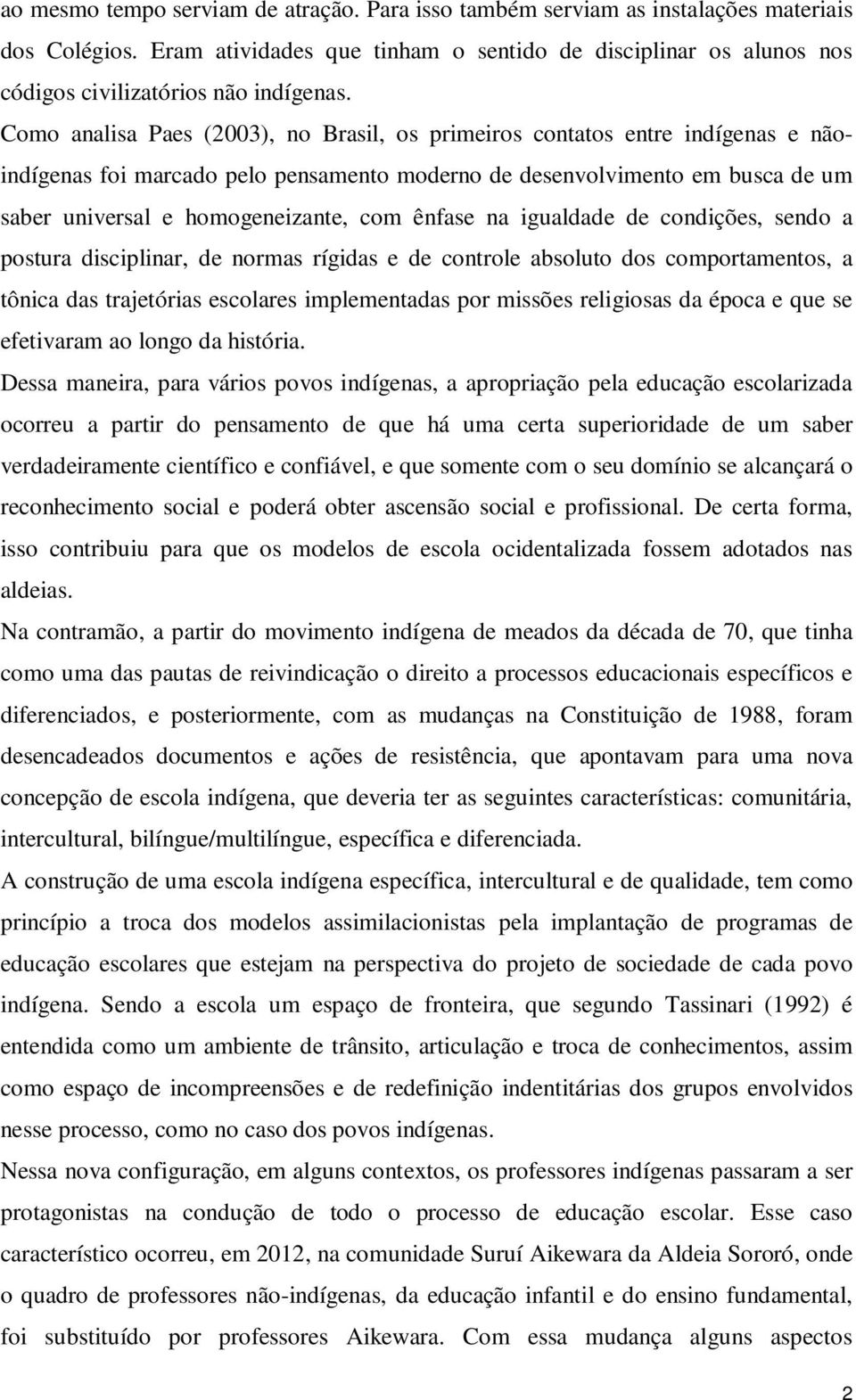 Como analisa Paes (2003), no Brasil, os primeiros contatos entre indígenas e nãoindígenas foi marcado pelo pensamento moderno de desenvolvimento em busca de um saber universal e homogeneizante, com
