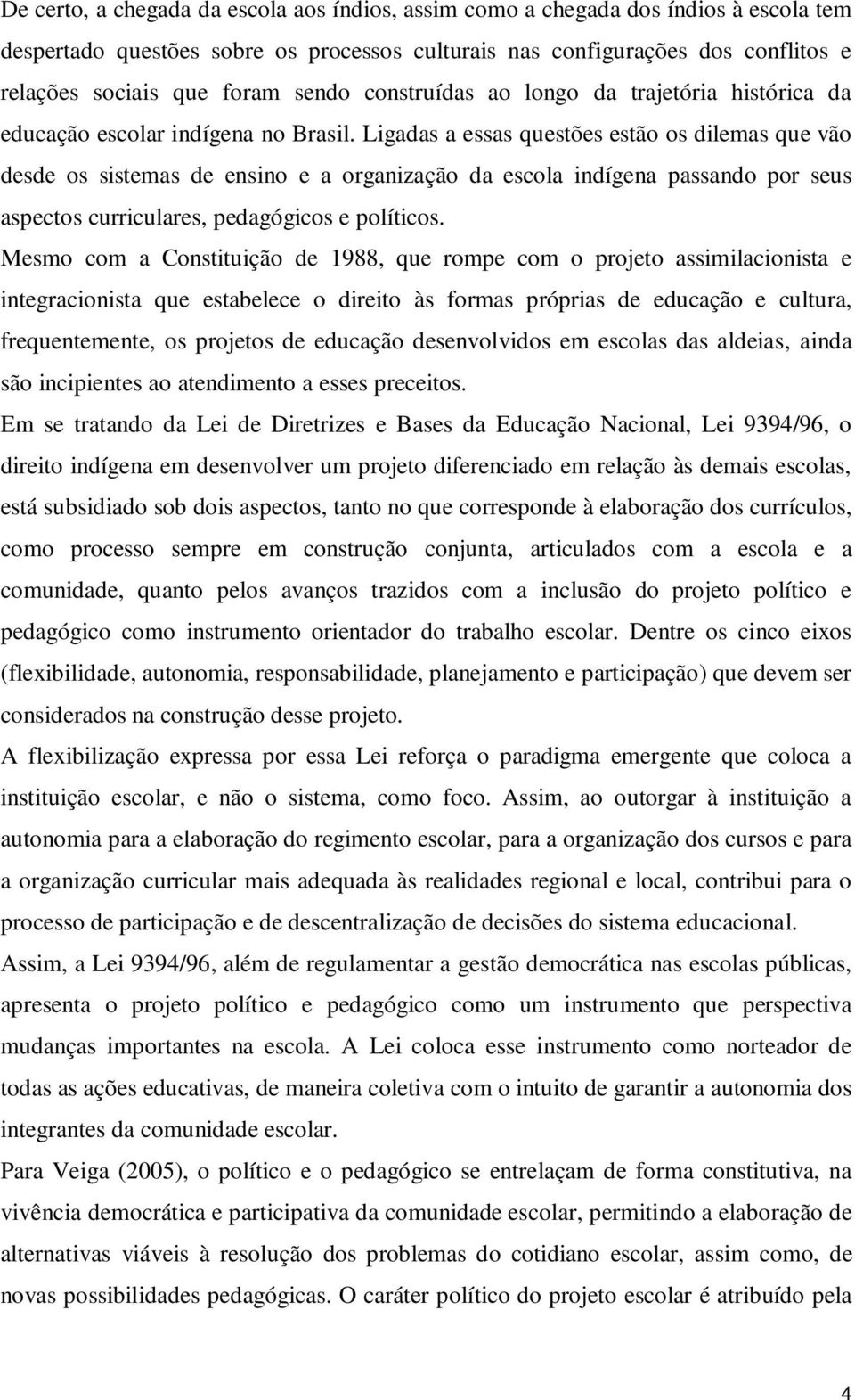 Ligadas a essas questões estão os dilemas que vão desde os sistemas de ensino e a organização da escola indígena passando por seus aspectos curriculares, pedagógicos e políticos.