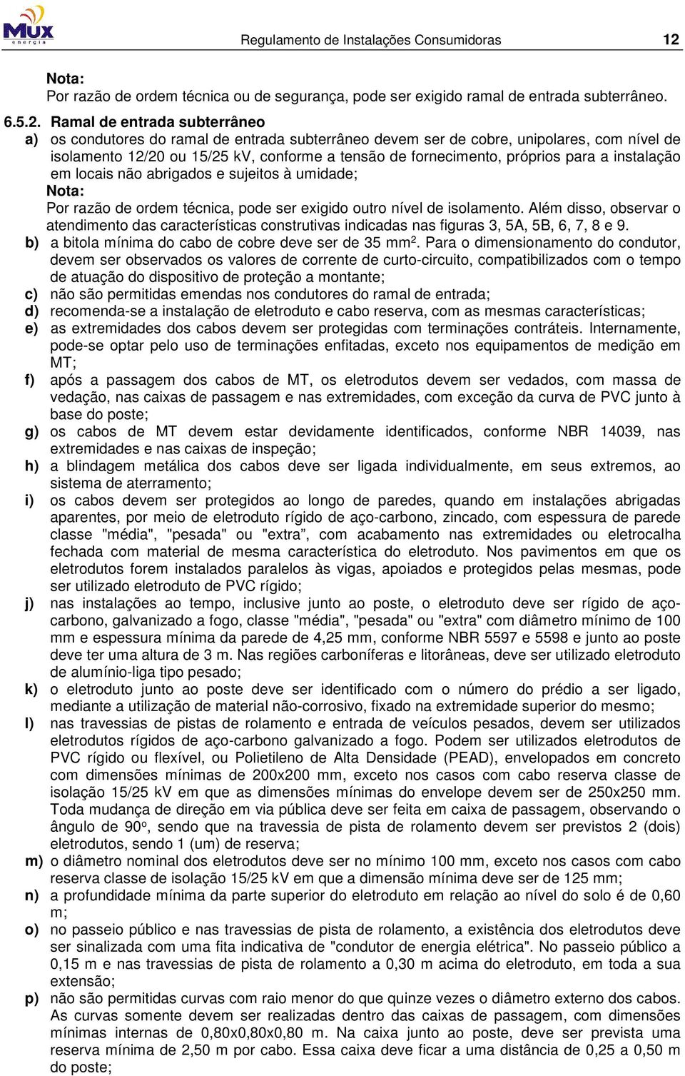 Ramal de entrada subterrâneo a) os condutores do ramal de entrada subterrâneo devem ser de cobre, unipolares, com nível de isolamento 12/20 ou 15/25 kv, conforme a tensão de fornecimento, próprios