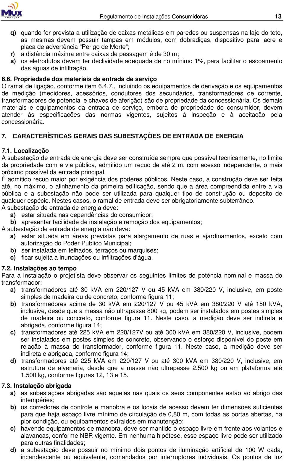 facilitar o escoamento das águas de infiltração. 6.6. Propriedade dos materiais da entrada de serviço O ramal de ligação, conforme item 6.4.7.