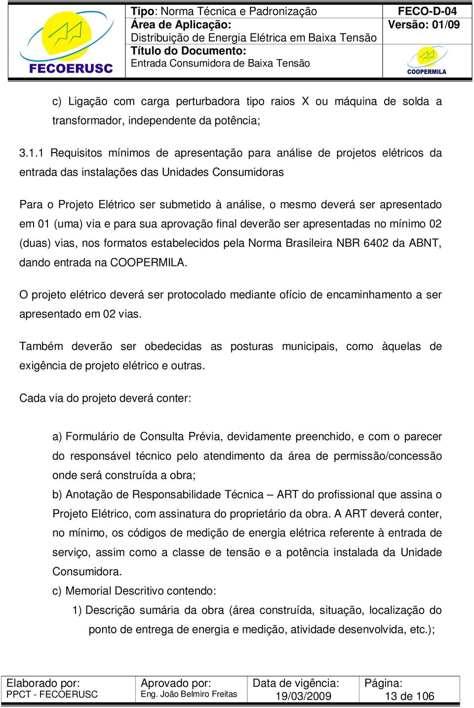 apresentado em 01 (uma) via e para sua aprovação final deverão ser apresentadas no mínimo 02 (duas) vias, nos formatos estabelecidos pela Norma Brasileira NBR 6402 da ABNT, dando entrada na