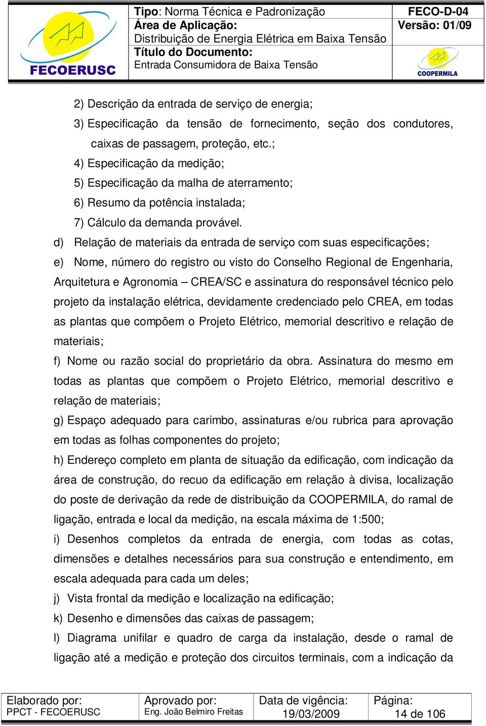 d) Relação de materiais da entrada de serviço com suas especificações; e) Nome, número do registro ou visto do Conselho Regional de Engenharia, Arquitetura e Agronomia CREA/SC e assinatura do